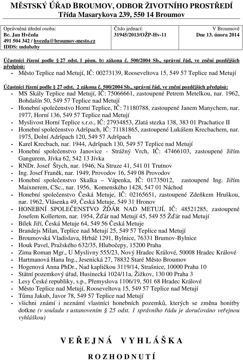 , správní řád, ve znění pozdějších předpisů: - Město Teplice nad Metují, IČ: 00273139, Rooseveltova 15, 549 57 Teplice nad Metují Účastníci řízení podle 27 odst. 2 zákona č. 500/2004 Sb.