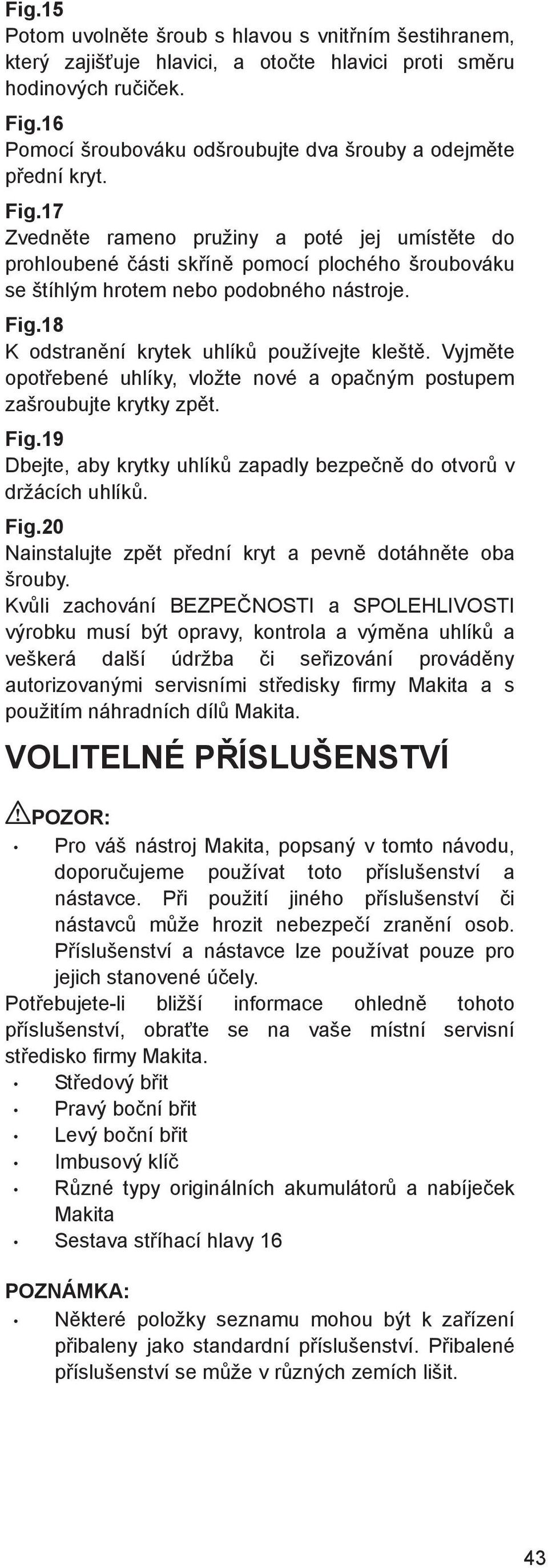 7 Zvedn te rameno pružiny a poté jej umíst te do prohloubené ásti sk ín pomocí plochého šroubováku se štíhlým hrotem nebo podobného nástroje. Fig.8 K odstran ní krytek uhlík používejte klešt.