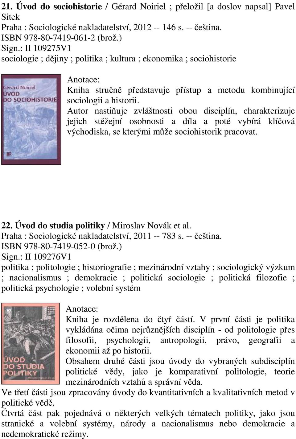 Autor nastiňuje zvláštnosti obou disciplín, charakterizuje jejich stěžejní osobnosti a díla a poté vybírá klíčová východiska, se kterými může sociohistorik pracovat. 22.