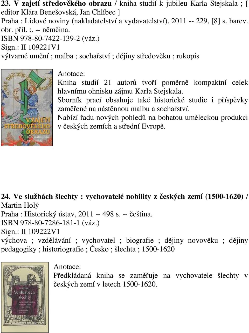 : II 109221V1 výtvarné umění ; malba ; sochařství ; dějiny středověku ; rukopis Kniha studií 21 autorů tvoří poměrně kompaktní celek hlavnímu ohnisku zájmu Karla Stejskala.