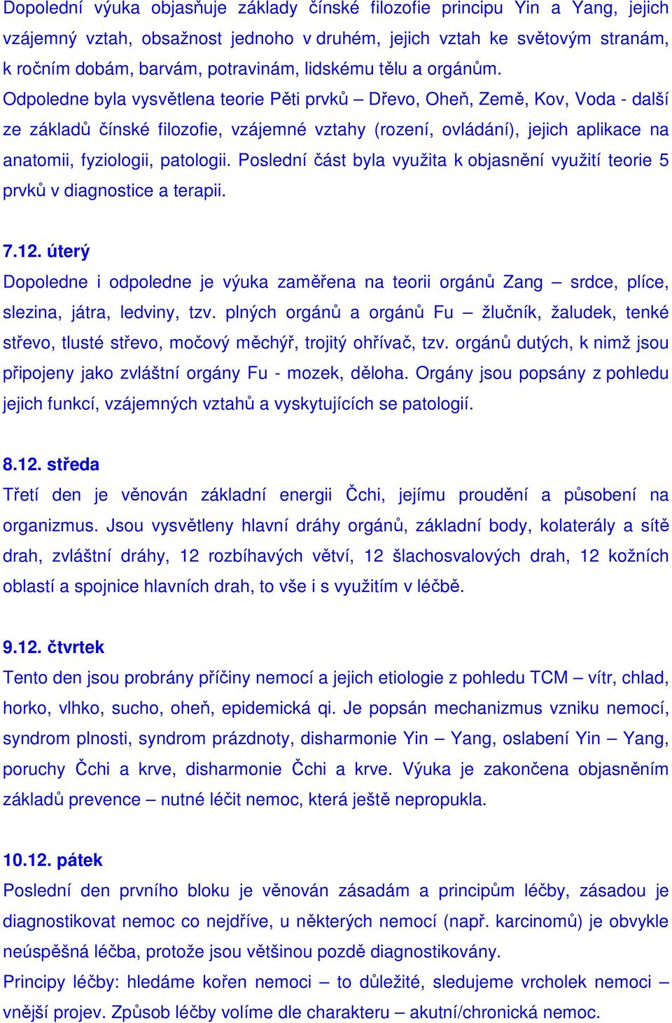 Odpoledne byla vysvětlena teorie Pěti prvků Dřevo, Oheň, Země, Kov, Voda - další ze základů čínské filozofie, vzájemné vztahy (rození, ovládání), jejich aplikace na anatomii, fyziologii, patologii.