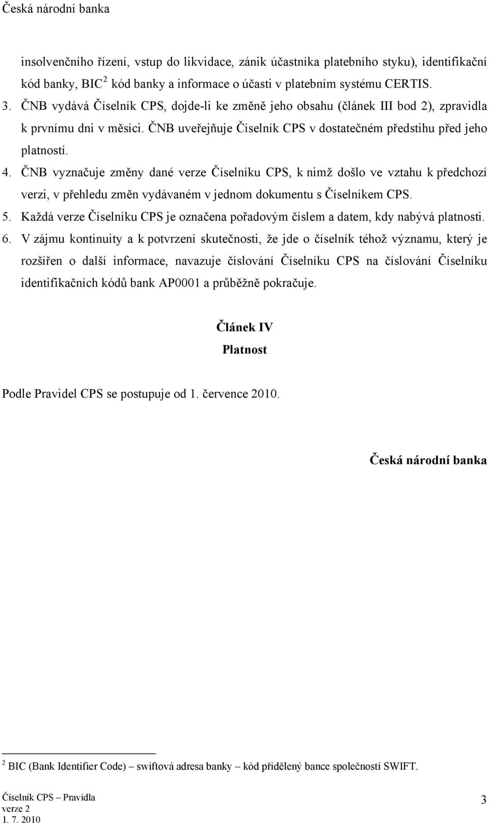 ČNB vyznačuje změny dané verze Číselníku CPS, k nimž došlo ve vztahu k předchozí verzi, v přehledu změn vydávaném v jednom dokumentu s Číselníkem CPS. 5.