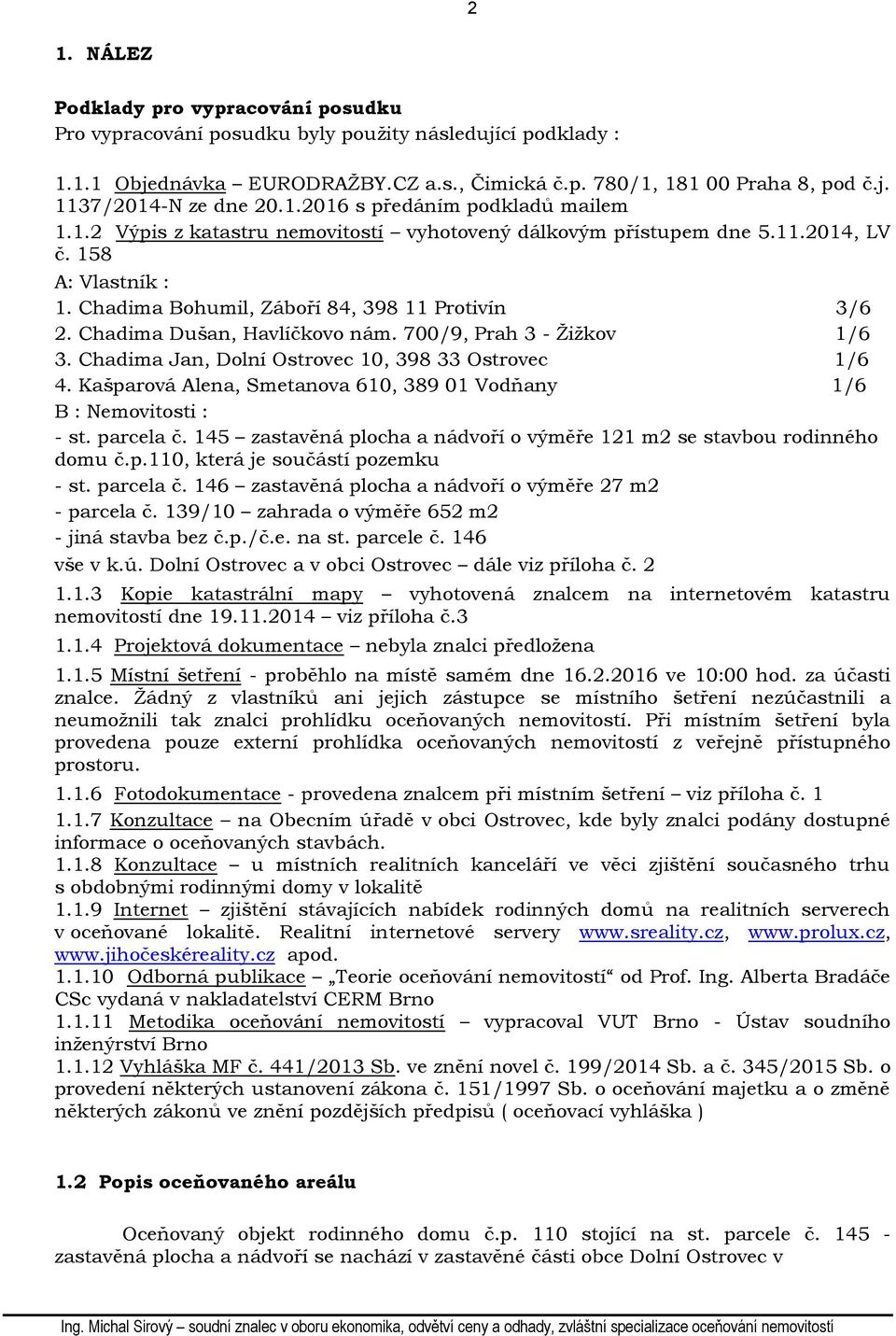 Chadima Dušan, Havlíčkovo nám. 700/9, Prah 3 - Žižkov 1/6 3. Chadima Jan, Dolní Ostrovec 10, 398 33 Ostrovec 1/6 4. Kašparová Alena, Smetanova 610, 389 01 Vodňany 1/6 B : Nemovitosti : - st.