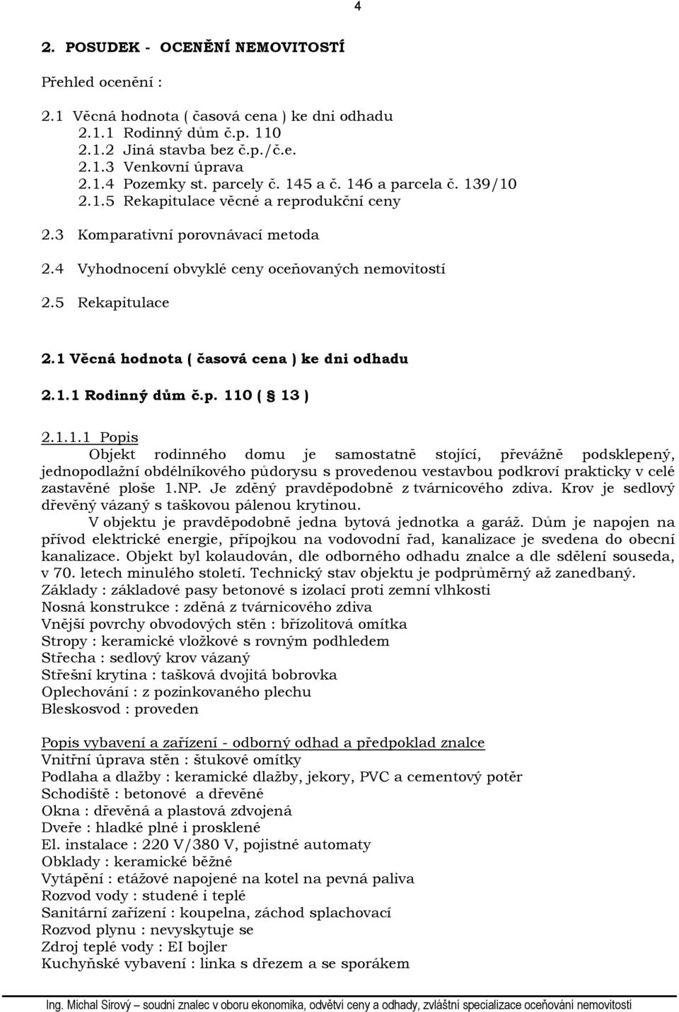 1 Věcná hodnota ( časová cena ) ke dni odhadu 2.1.1 Rodinný dům č.p. 110 ( 13 ) 2.1.1.1 Popis Objekt rodinného domu je samostatně stojící, převážně podsklepený, jednopodlažní obdélníkového půdorysu s provedenou vestavbou podkroví prakticky v celé zastavěné ploše 1.