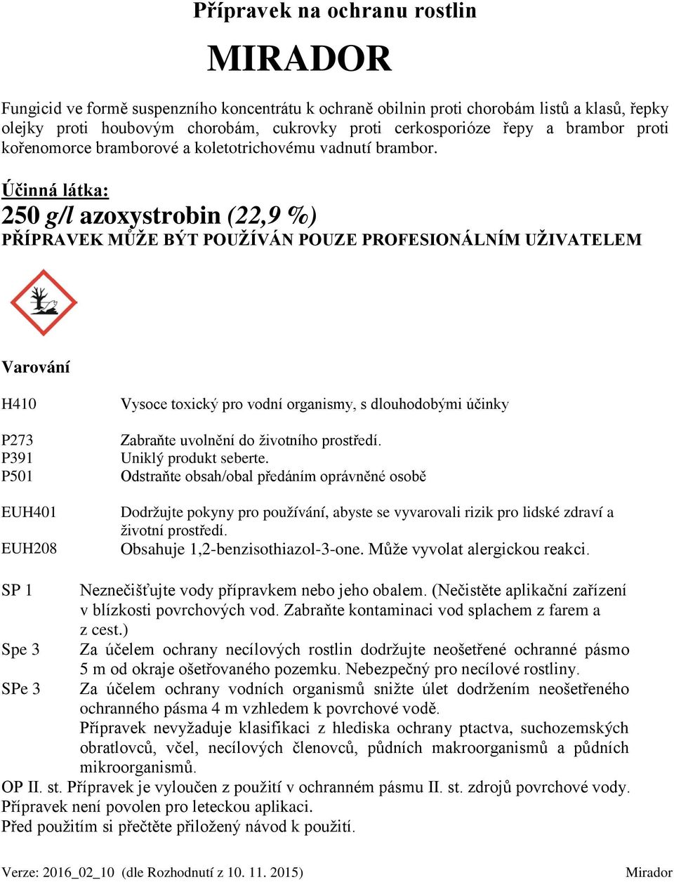 Účinná látka: 250 g/l azoxystrobin (22,9 %) PŘÍPRAVEK MŮŽE BÝT POUŽÍVÁN POUZE PROFESIONÁLNÍM UŽIVATELEM Varování H410 P273 P391 P501 EUH401 EUH208 Vysoce toxický pro vodní organismy, s dlouhodobými