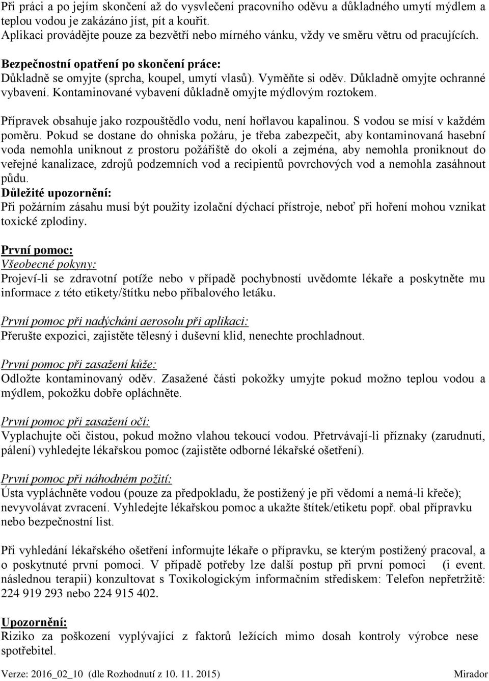 Vyměňte si oděv. Důkladně omyjte ochranné vybavení. Kontaminované vybavení důkladně omyjte mýdlovým roztokem. Přípravek obsahuje jako rozpouštědlo vodu, není hořlavou kapalinou.