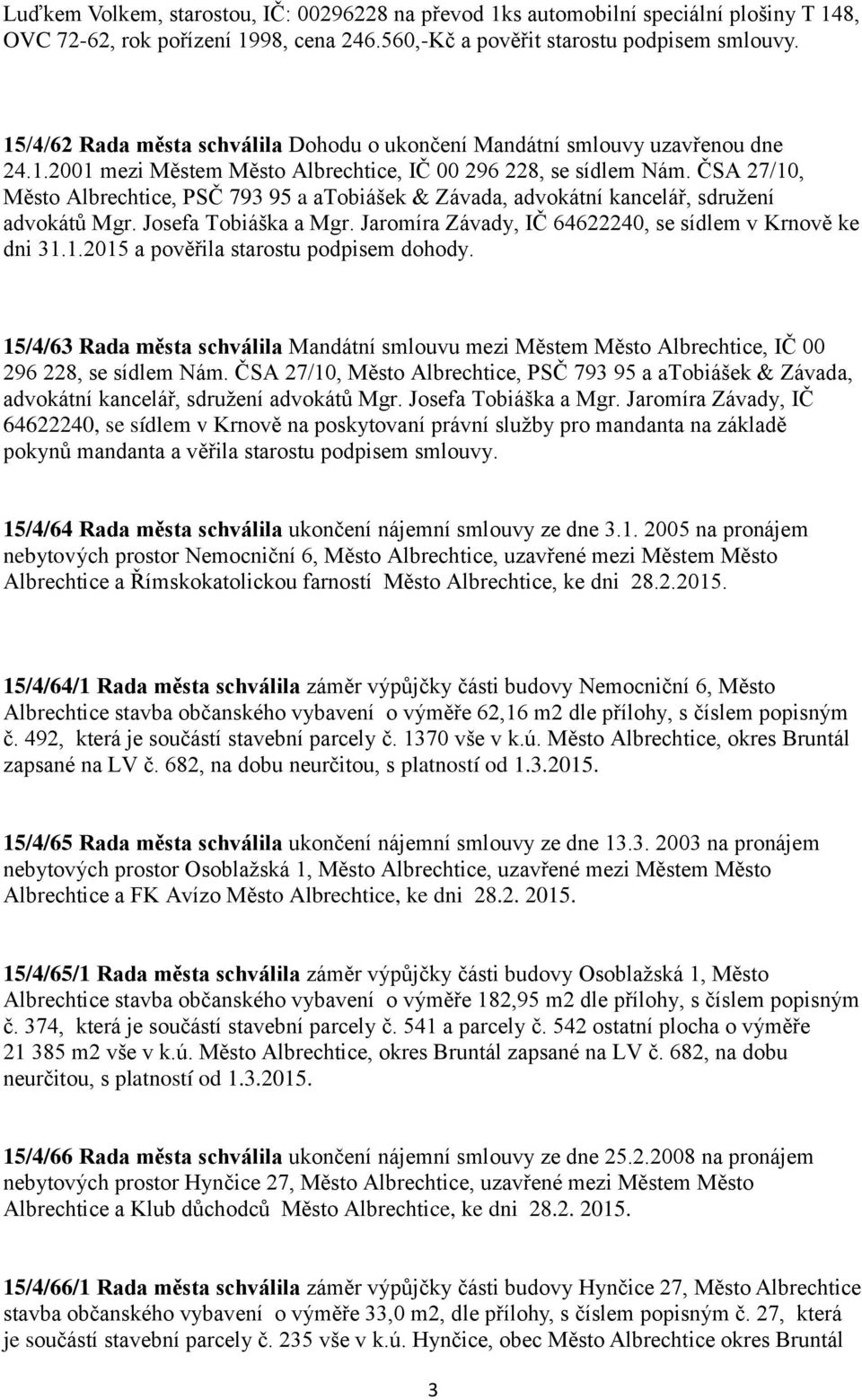 ČSA 27/10, Město Albrechtice, PSČ 793 95 a atobiášek & Závada, advokátní kancelář, sdružení advokátů Mgr. Josefa Tobiáška a Mgr. Jaromíra Závady, IČ 64622240, se sídlem v Krnově ke dni 31.1.2015 a pověřila starostu podpisem dohody.