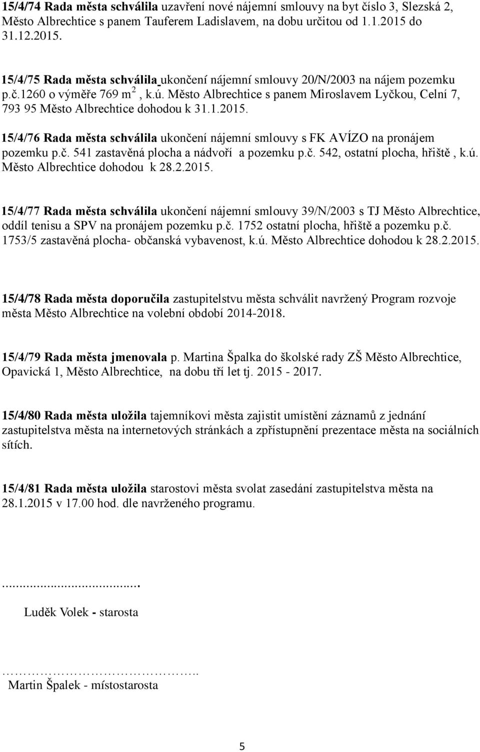 Město Albrechtice s panem Miroslavem Lyčkou, Celní 7, 793 95 Město Albrechtice dohodou k 31.1.2015. 15/4/76 Rada města schválila ukončení nájemní smlouvy s FK AVÍZO na pronájem pozemku p.č. 541 zastavěná plocha a nádvoří a pozemku p.