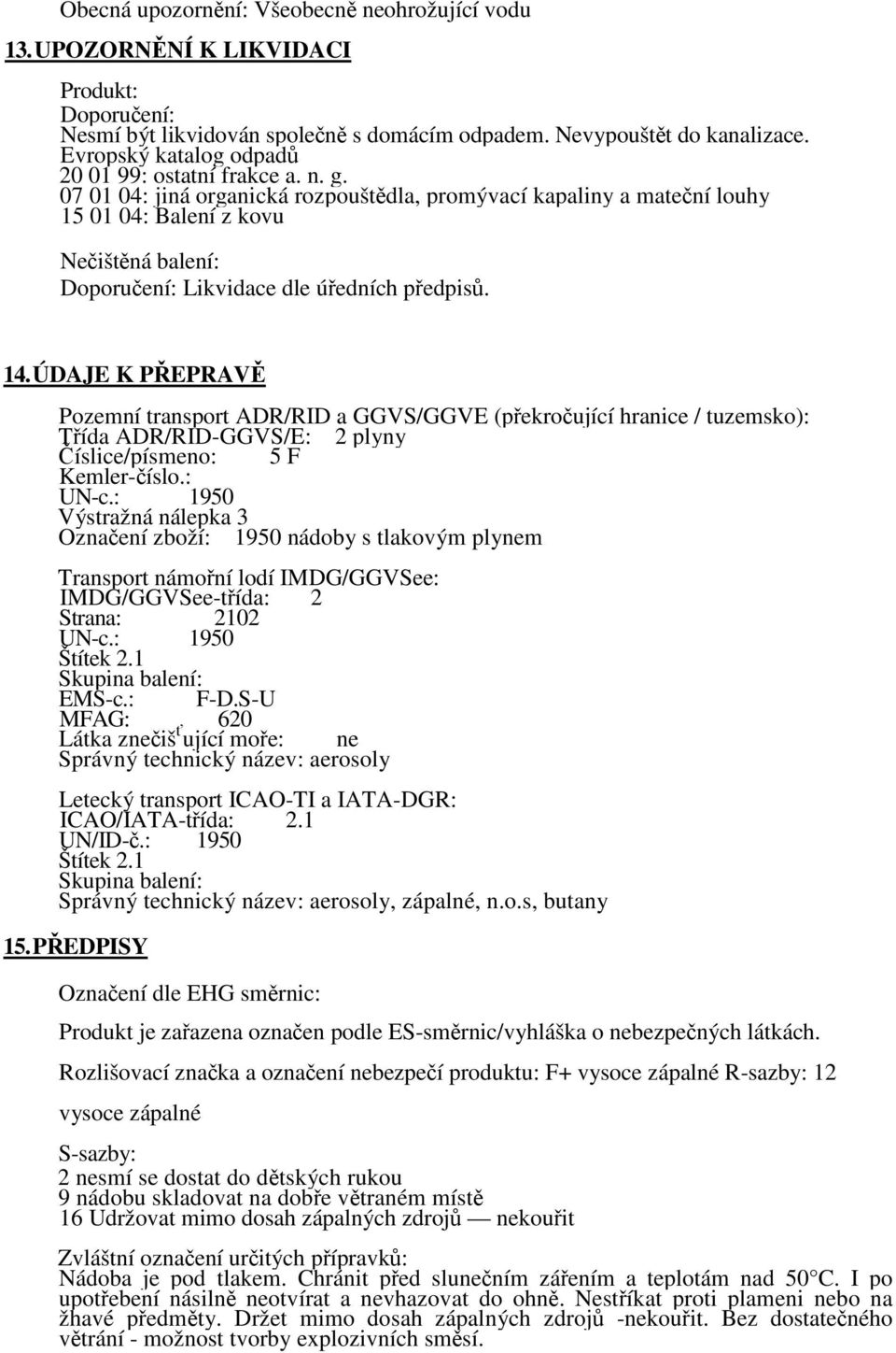 07 01 04: jiná organická rozpouštdla, promývací kapaliny a matení louhy 15 01 04: Balení z kovu Neištná balení: Doporuení: Likvidace dle úedních pedpis. 14.