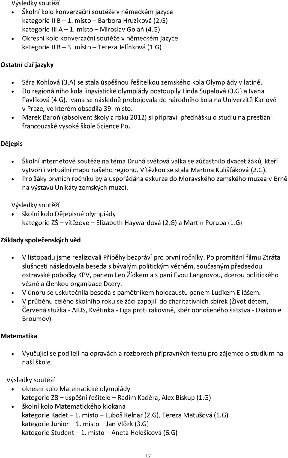 A) se stala úspěšnou řešitelkou zemského kola Olympiády v latině. Do regionálního kola lingvistické olympiády postoupily Linda Supalová (3.G) 