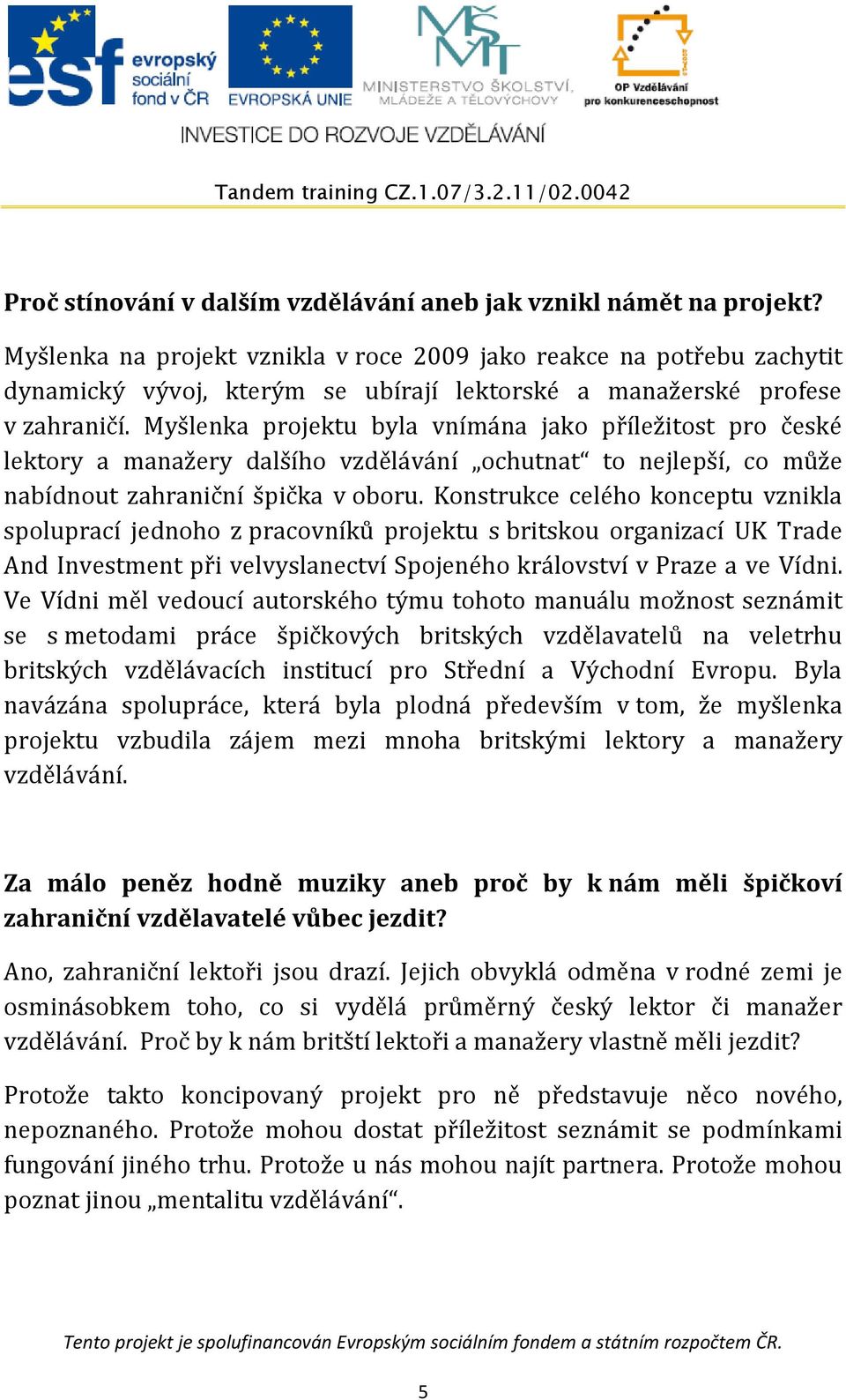 Myšlenka projektu byla vnímána jako příležitost pro české lektory a manažery dalšího vzdělávání ochutnat to nejlepší, co může nabídnout zahraniční špička v oboru.