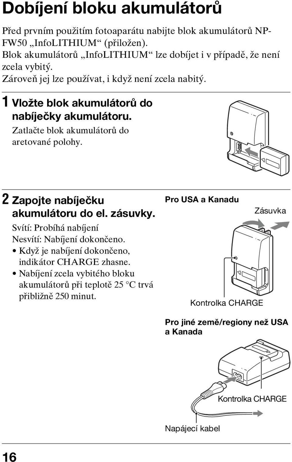 1 Vložte blok akumulátorů do nabíječky akumulátoru. Zatlačte blok akumulátorů do aretované polohy. 2 Zapojte nabíječku akumulátoru do el. zásuvky.