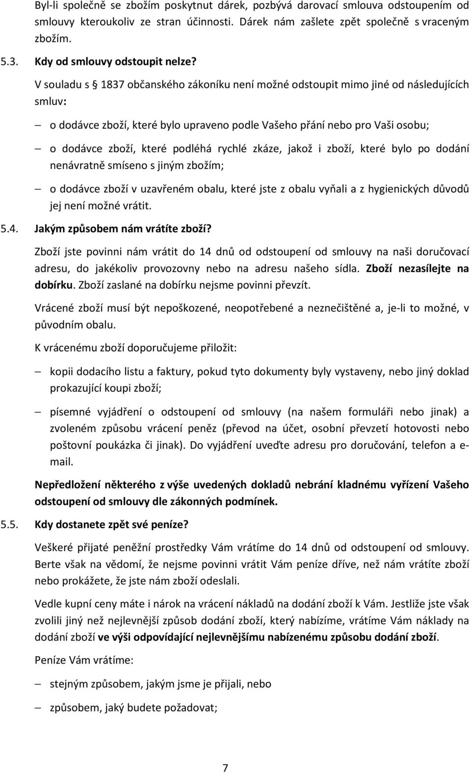 V souladu s 1837 občanského zákoníku není možné odstoupit mimo jiné od následujících smluv: o dodávce zboží, které bylo upraveno podle Vašeho přání nebo pro Vaši osobu; o dodávce zboží, které podléhá