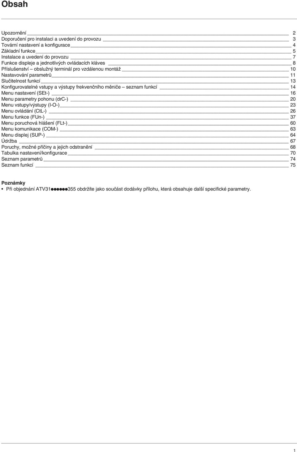 parametry pohonu (drc-) 20 Menu vstupy/v stupy (I-O-) 23 Menu ovládání (CtL-) 26 Menu funkce (FUn-) 37 Menu poruchová hlá ení (FLt-) 60 Menu komunikace (COM-) 63 Menu displej (SUP-) 64 ÚdrÏba 67