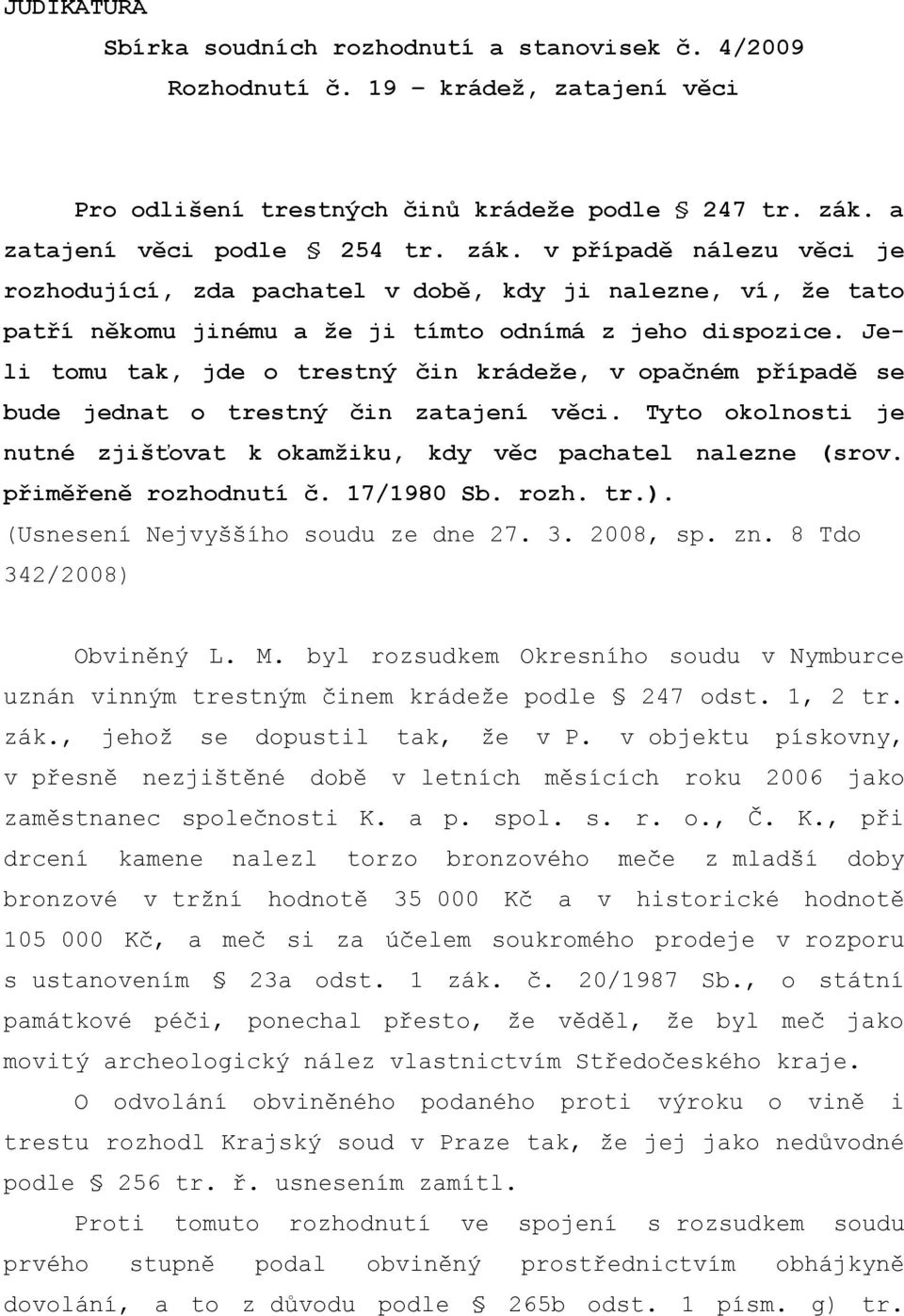 Jeli tomu tak, jde o trestný čin krádeže, v opačném případě se bude jednat o trestný čin zatajení věci. Tyto okolnosti je nutné zjišťovat k okamžiku, kdy věc pachatel nalezne (srov.