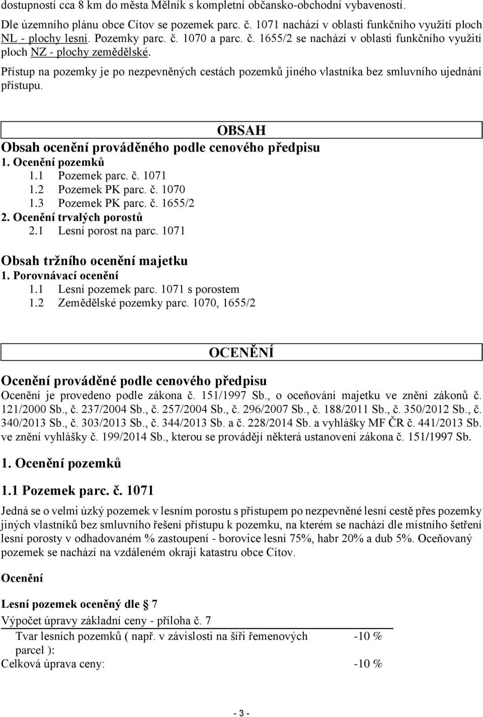 Přístup na pozemky je po nezpevněných cestách pozemků jiného vlastníka bez smluvního ujednání přístupu. OBSAH Obsah ocenění prováděného podle cenového předpisu 1. Ocenění pozemků 1.1 Pozemek parc. č.