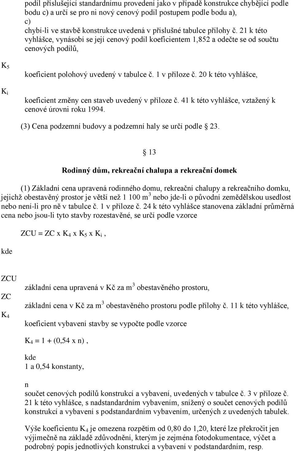 20 k této vyhlášce, K i koeficient změny cen staveb uvedený v příloze č. 41 k této vyhlášce, vztažený k cenové úrovni roku 1994. (3) Cena podzemní budovy a podzemní haly se určí podle 23.