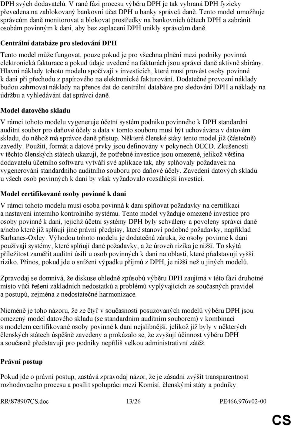 Centrální databáze pro sledování DPH Tento model může fungovat, pouze pokud je pro všechna plnění mezi podniky povinná elektronická fakturace a pokud údaje uvedené na fakturách jsou správci daně