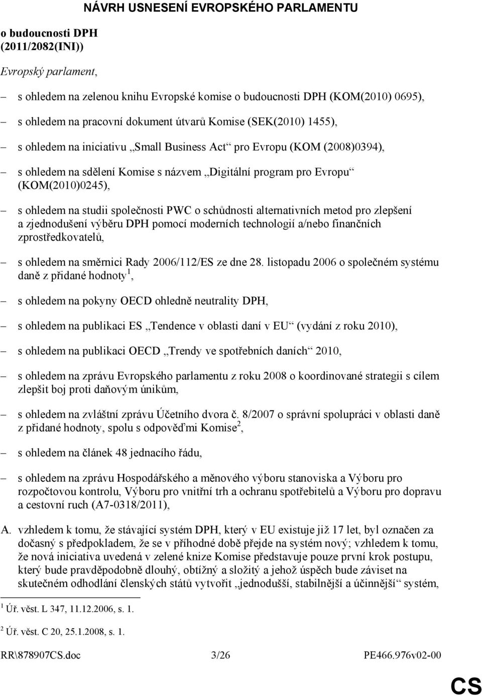 ohledem na studii společnosti PWC o schůdnosti alternativních metod pro zlepšení a zjednodušení výběru DPH pomocí moderních technologií a/nebo finančních zprostředkovatelů, s ohledem na směrnici Rady