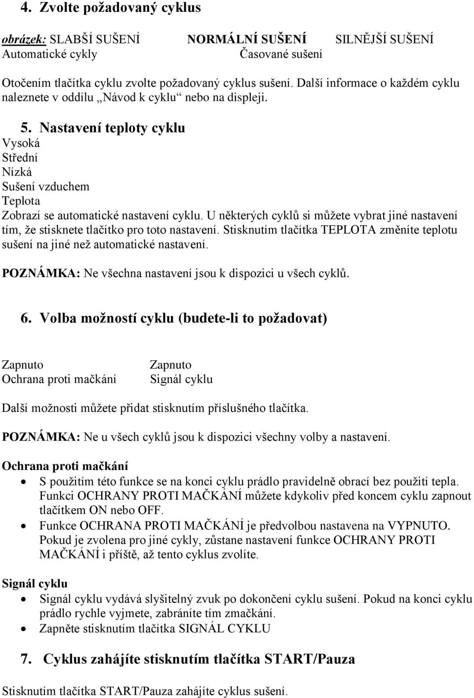 U některých cyklů si můžete vybrat jiné nastavení tím, že stisknete tlačítko pro toto nastavení. Stisknutím tlačítka TEPLOTA změníte teplotu sušení na jiné než automatické nastavení.