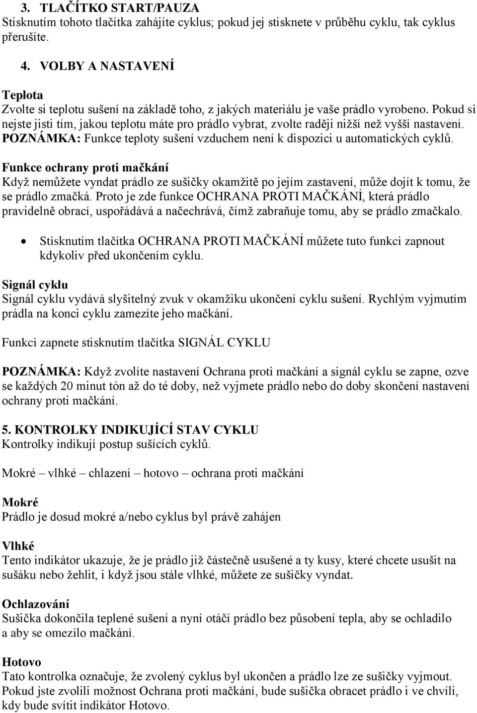 Pokud si nejste jisti tím, jakou teplotu máte pro prádlo vybrat, zvolte raději nižší než vyšší nastavení. POZNÁMKA: Funkce teploty sušení vzduchem není k dispozici u automatických cyklů.