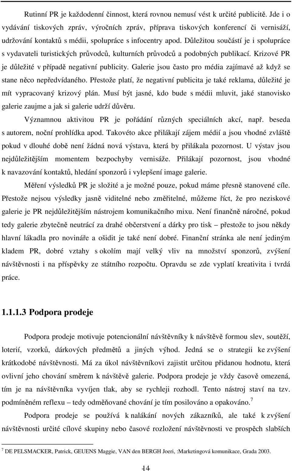 Důležitou součástí je i spolupráce s vydavateli turistických průvodců, kulturních průvodců a podobných publikací. Krizové PR je důležité v případě negativní publicity.