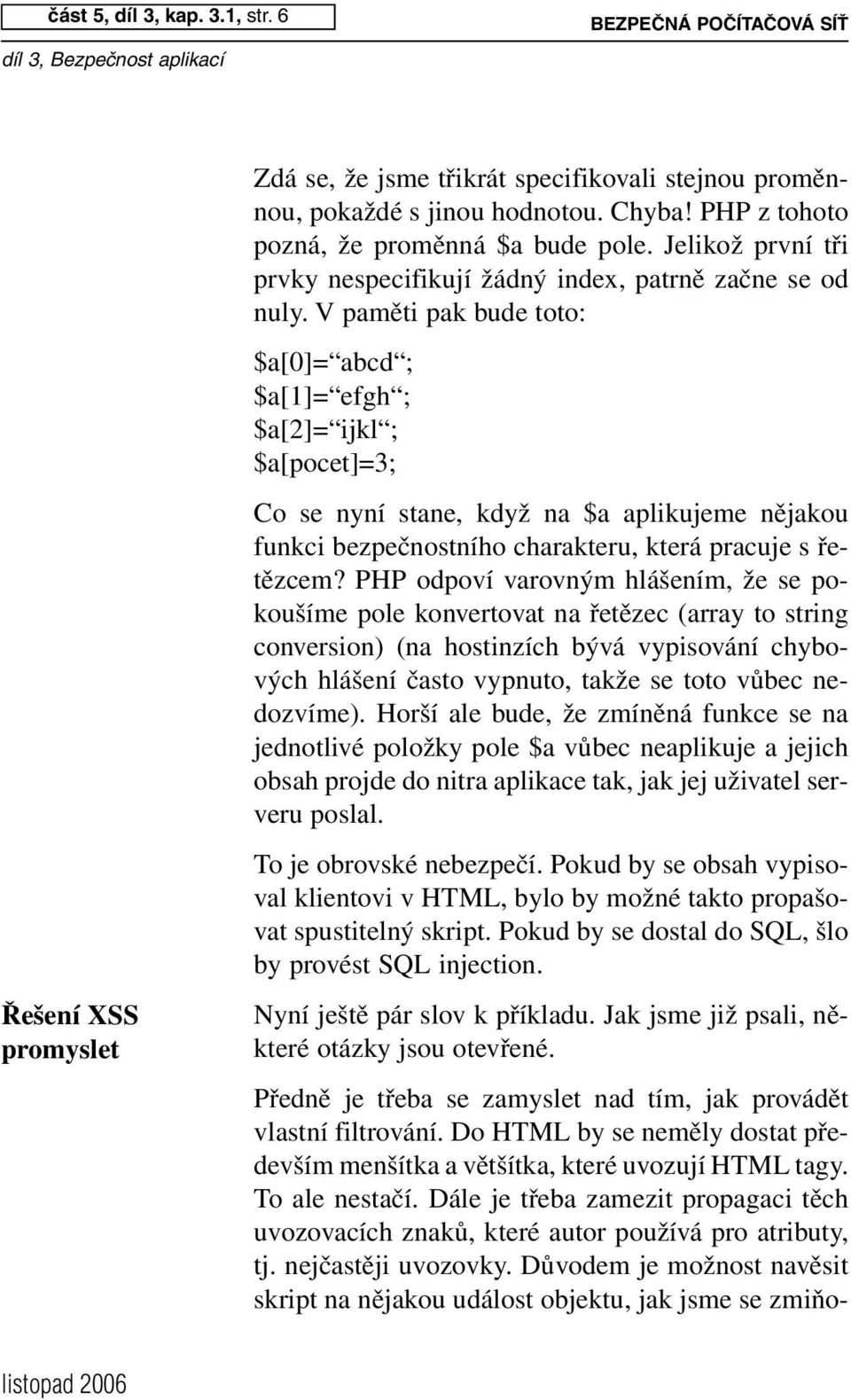 V paměti pak bude toto: $a[0]= abcd ; $a[1]= efgh ; $a[2]= ijkl ; $a[pocet]=3; Co se nyní stane, když na $a aplikujeme nějakou funkci bezpečnostního charakteru, která pracuje s řetězcem?