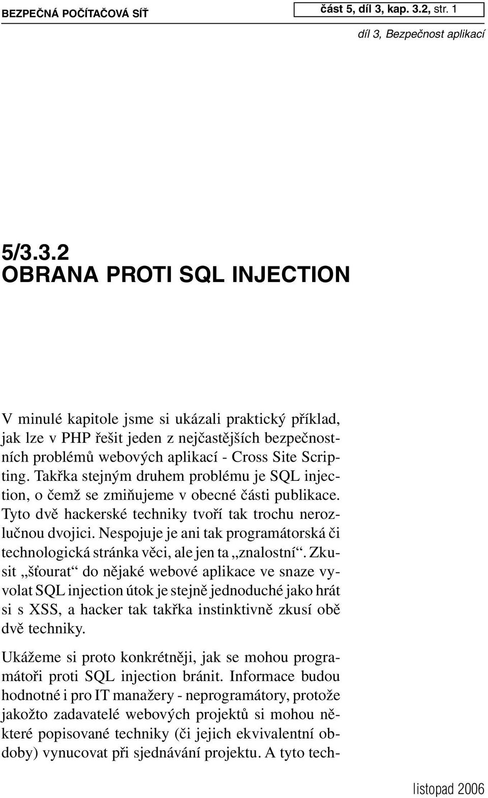 Takřka stejným druhem problému je SQL injection, o čemž se zmiňujeme v obecné části publikace. Tyto dvě hackerské techniky tvoří tak trochu nerozlučnou dvojici.