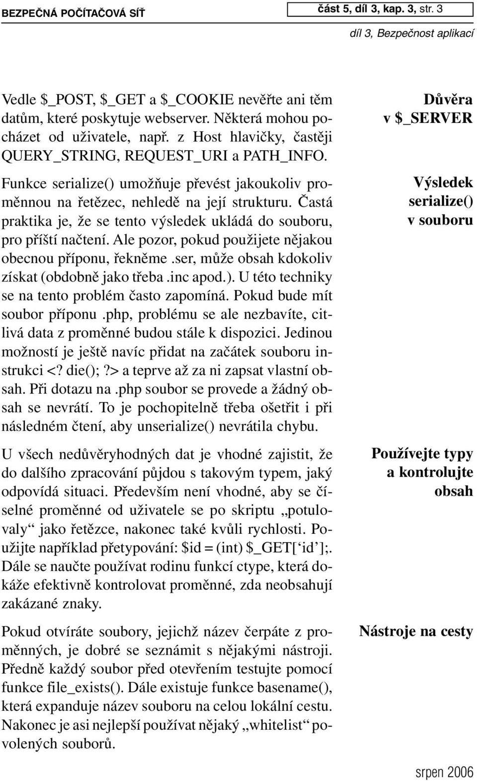 Častá praktika je, že se tento výsledek ukládá do souboru, pro příští načtení. Ale pozor, pokud použijete nějakou obecnou příponu, řekněme.ser, může obsah kdokoliv získat (obdobně jako třeba.inc apod.