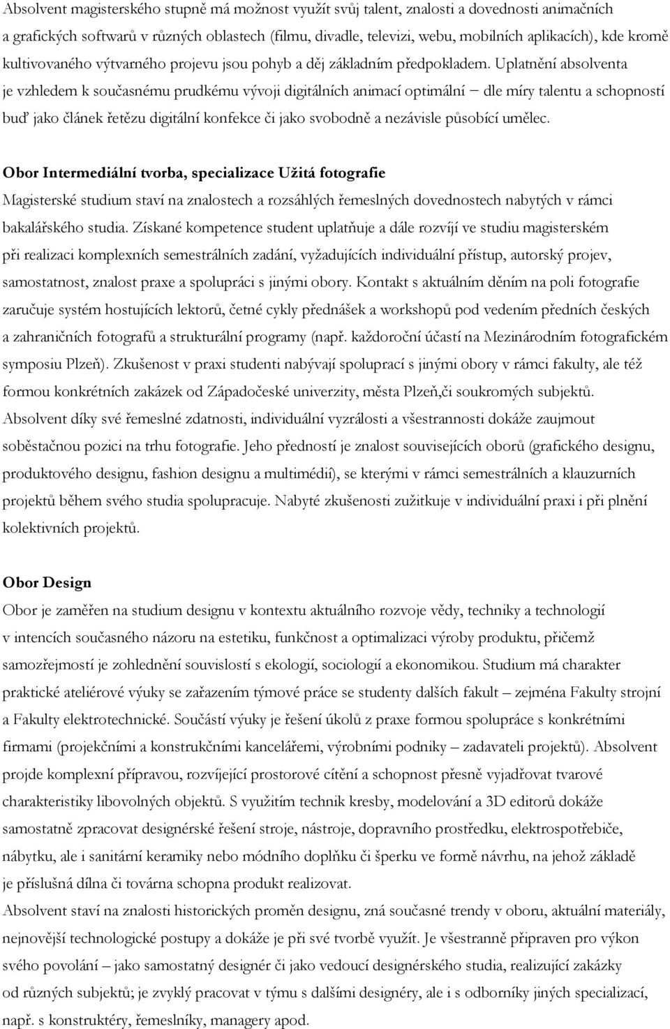 Uplatnění absolventa je vzhledem k současnému prudkému vývoji digitálních animací optimální dle míry talentu a schopností buď jako článek řetězu digitální konfekce či jako svobodně a nezávisle