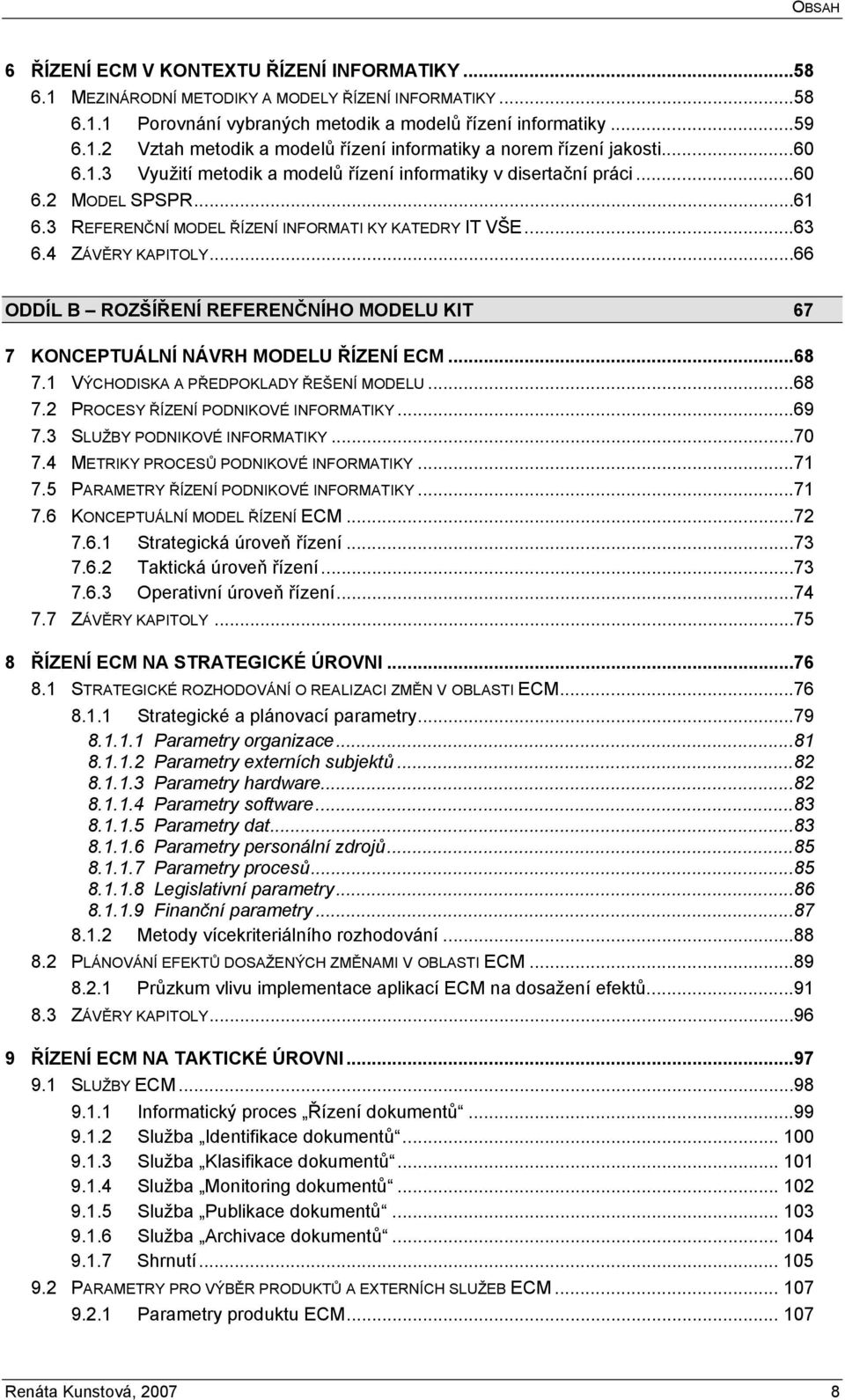 ..66 ODDÍL B ROZŠÍŘENÍ REFERENČNÍHO MODELU KIT 67 7 KONCEPTUÁLNÍ NÁVRH MODELU ŘÍZENÍ ECM...68 7.1 VÝCHODISKA A PŘEDPOKLADY ŘEŠENÍ MODELU...68 7.2 PROCESY ŘÍZENÍ PODNIKOVÉ INFORMATIKY...69 7.