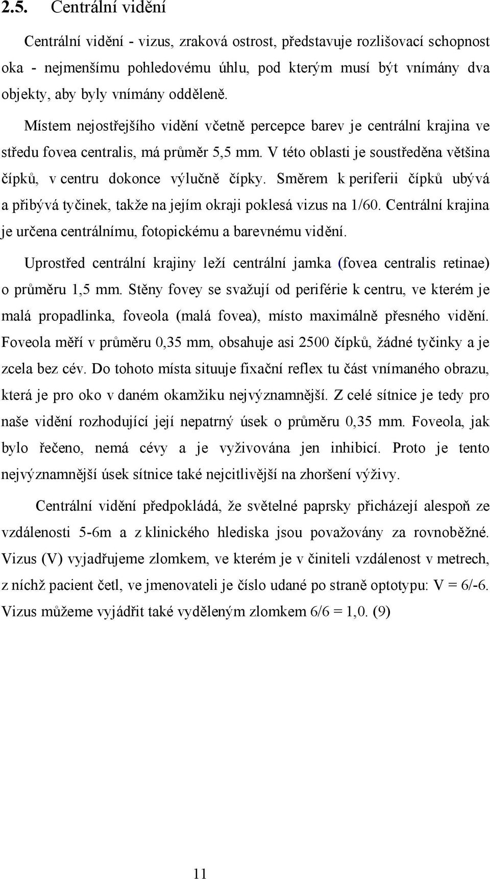 V této oblasti je soustředěna většina čípků, v centru dokonce výlučně čípky. Směrem k periferii čípků ubývá a přibývá tyčinek, takže na jejím okraji poklesá vizus na 1/60.