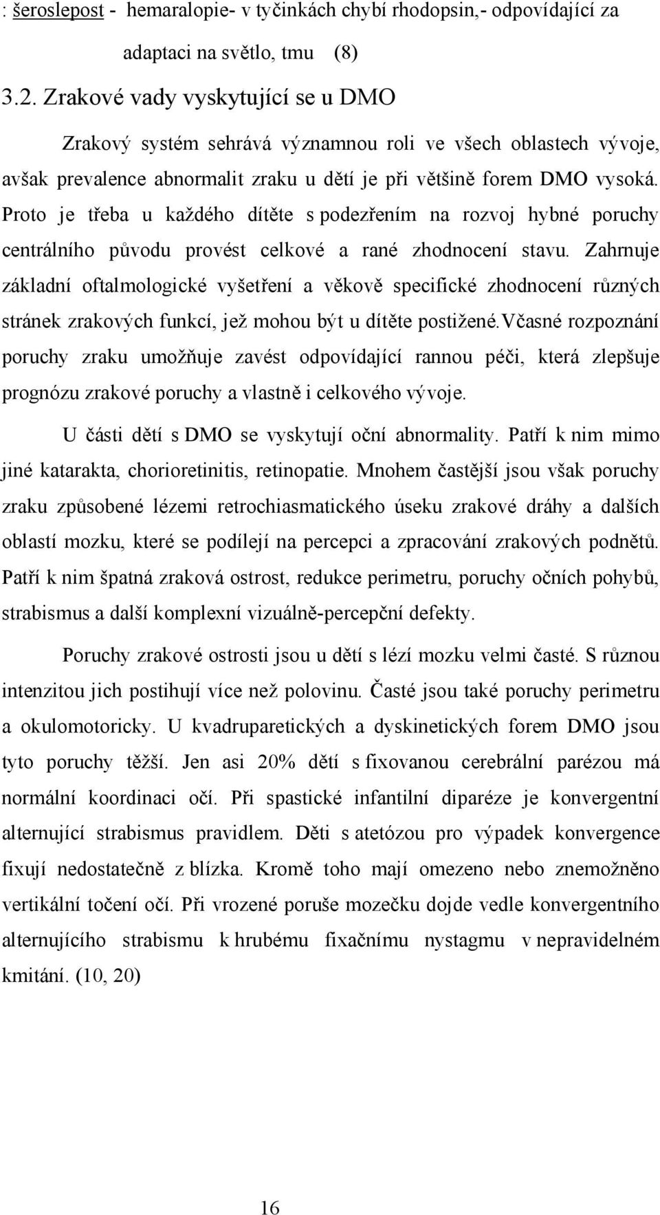 Proto je třeba u každého dítěte s podezřením na rozvoj hybné poruchy centrálního původu provést celkové a rané zhodnocení stavu.