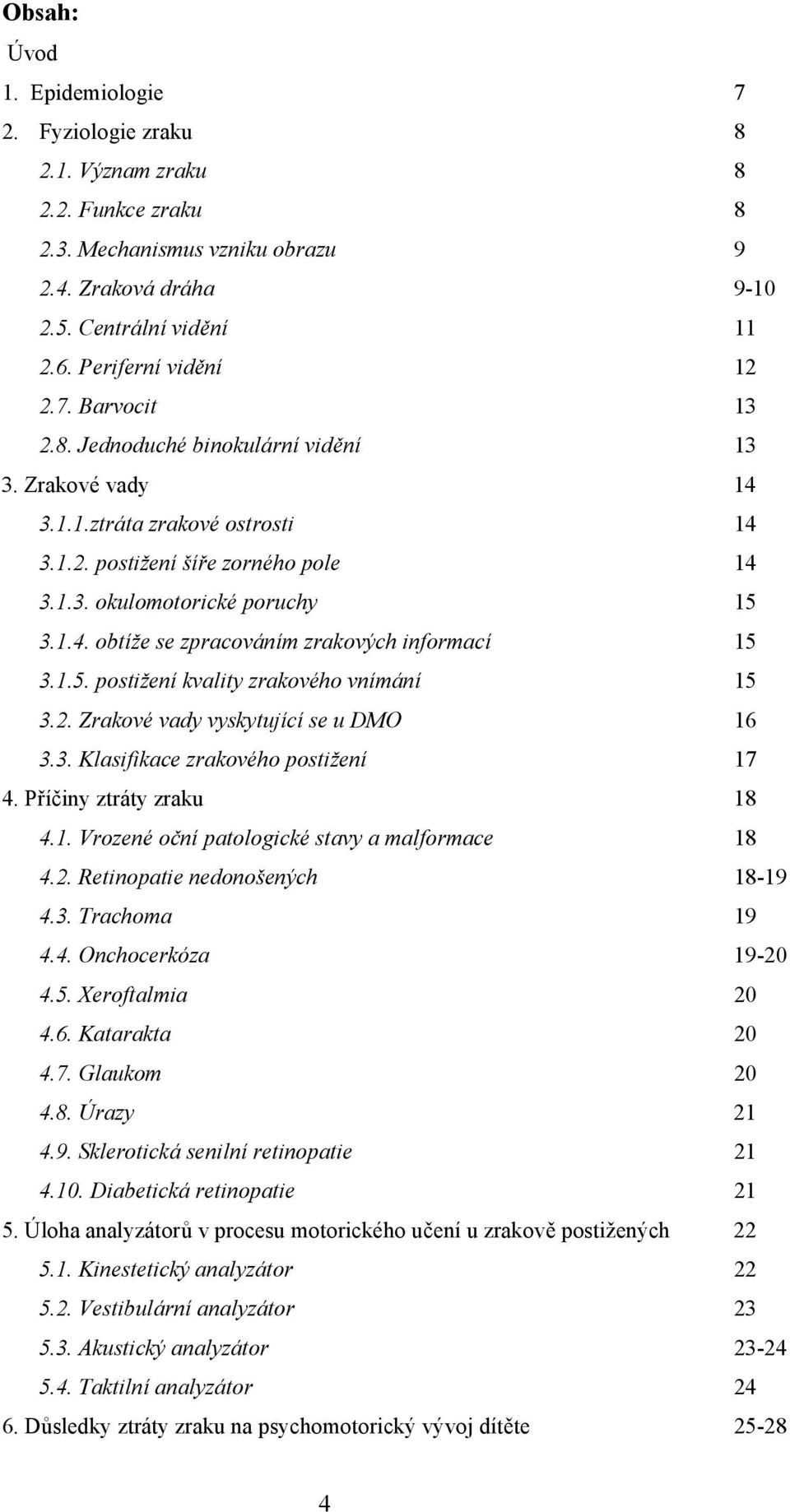 1.4. obtíže se zpracováním zrakových informací 15 3.1.5. postižení kvality zrakového vnímání 15 3.2. Zrakové vady vyskytující se u DMO 16 3.3. Klasifikace zrakového postižení 17 4.