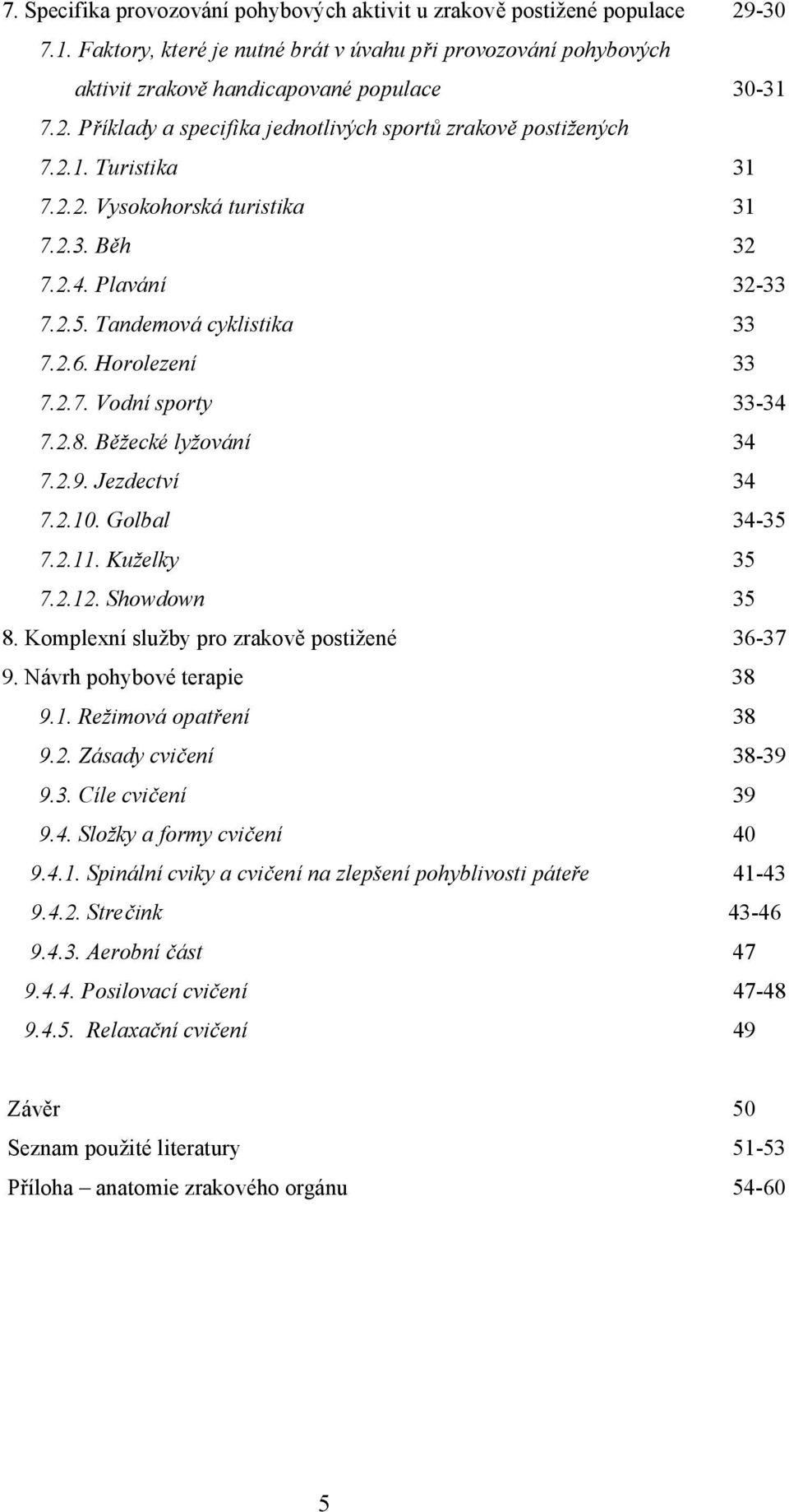 Jezdectví 34 7.2.10. Golbal 34-35 7.2.11. Kuželky 35 7.2.12. Showdown 35 8. Komplexní služby pro zrakově postižené 36-37 9. Návrh pohybové terapie 38 9.1. Režimová opatření 38 9.2. Zásady cvičení 38-39 9.