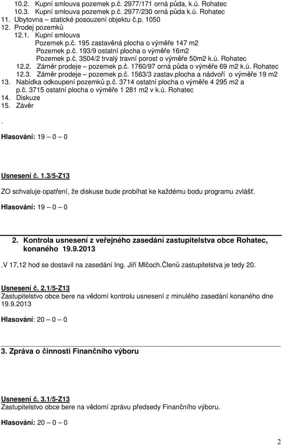 1760/97 orná půda o výměře 69 m2 kú Rohatec 123 Záměr prodeje pozemek pč 1563/3 zastavplocha a nádvoří o výměře 19 m2 13 Nabídka odkoupení pozemků pč 3714 ostatní plocha o výměře 4 295 m2 a pč 3715