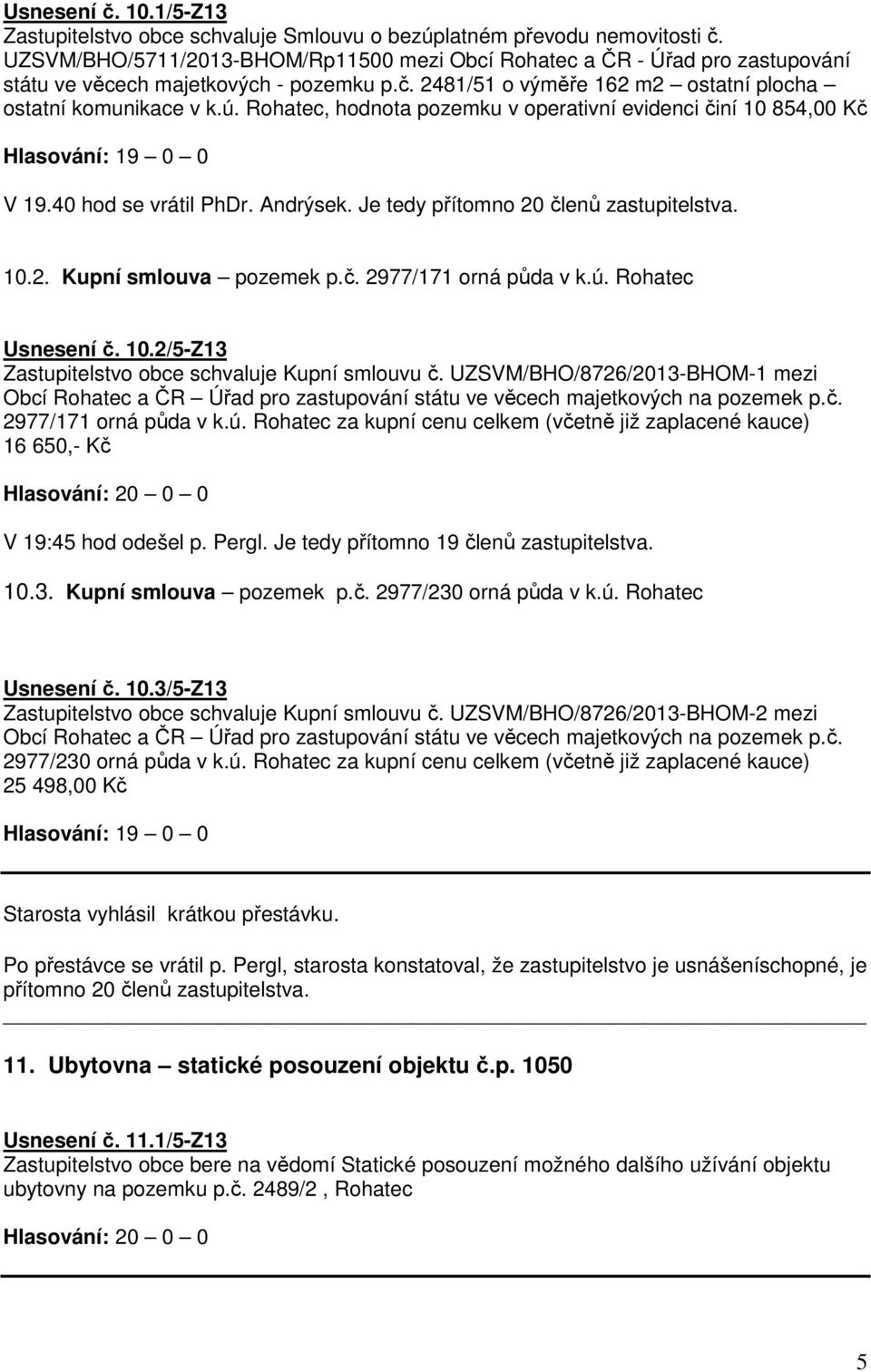 přítomno 20 členů zastupitelstva 102 Kupní smlouva pozemek pč 2977/171 orná půda v kú Rohatec Usnesení č 102/5-Z13 Zastupitelstvo obce schvaluje Kupní smlouvu č UZSVM/BHO/8726/2013-BHOM-1 mezi Obcí