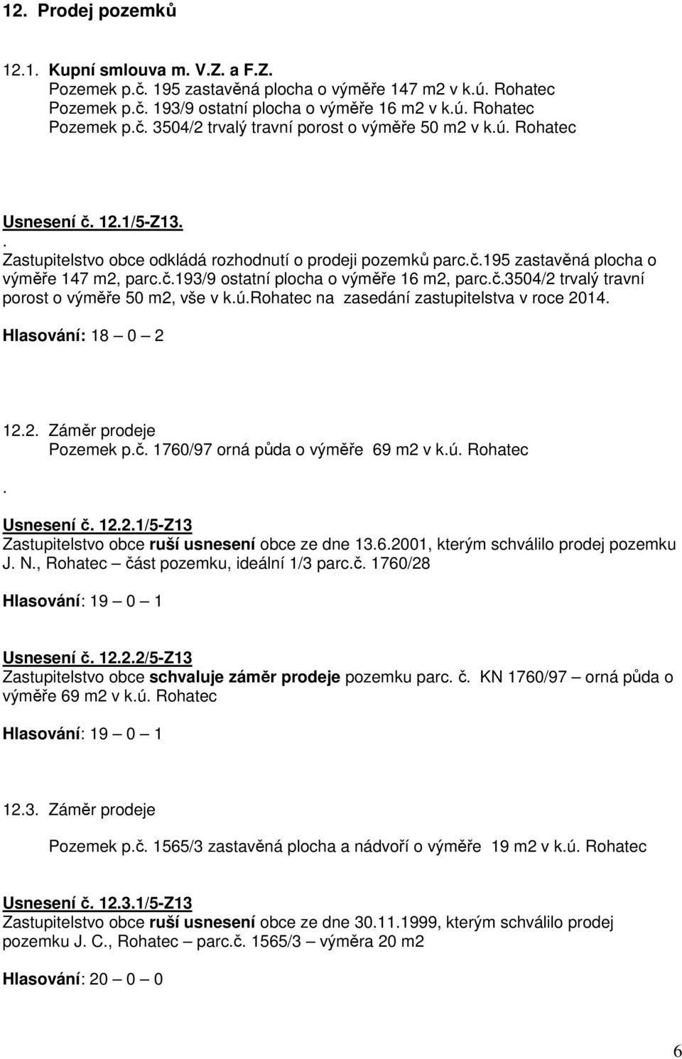 parcč3504/2 trvalý travní porost o výměře 50 m2, vše v kúrohatec na zasedání zastupitelstva v roce 2014 Hlasování: 18 0 2 122 Záměr prodeje Pozemek pč 1760/97 orná půda o výměře 69 m2 v kú Rohatec