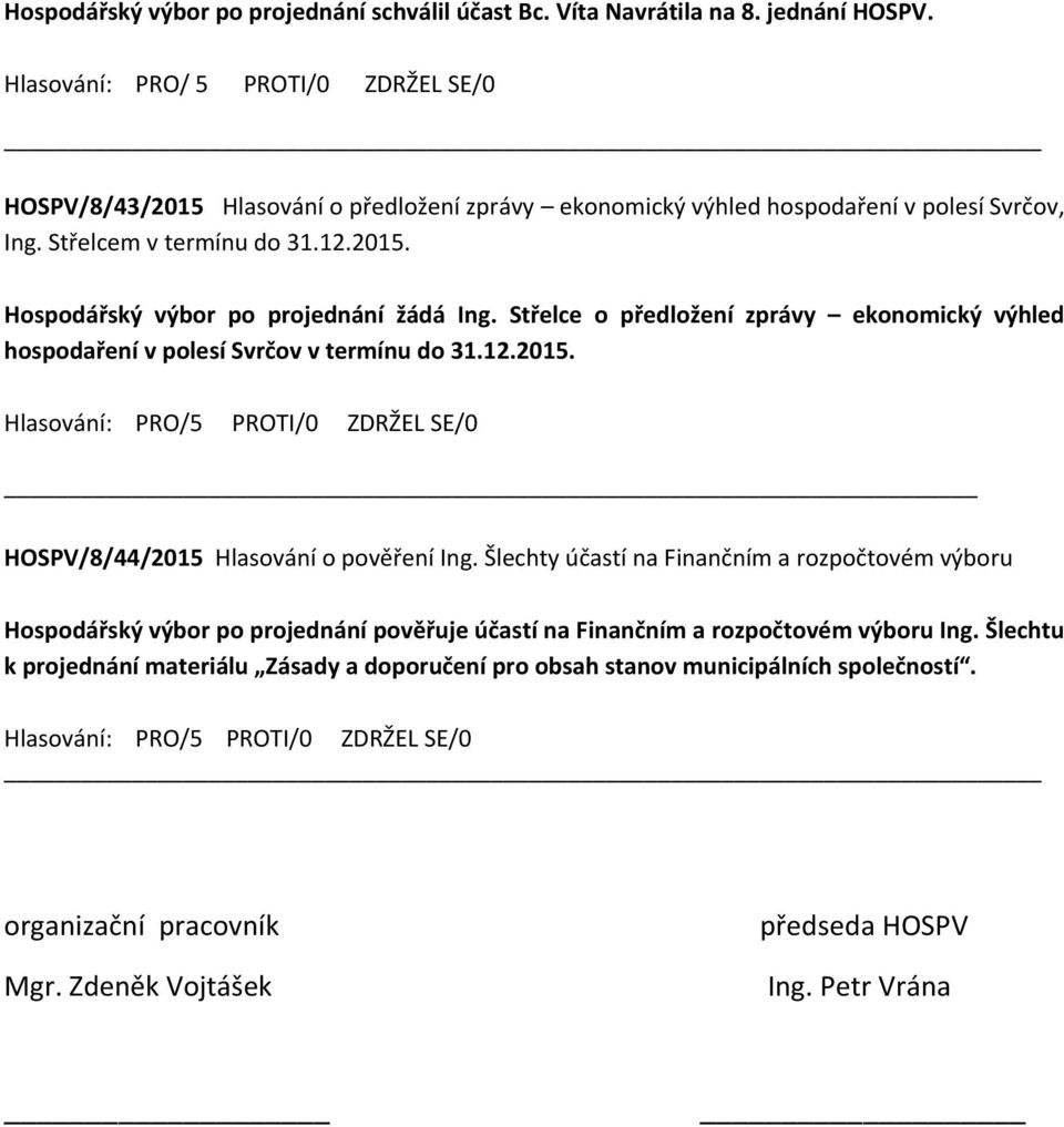 Střelce o předložení zprávy ekonomický výhled hospodaření v polesí Svrčov v termínu do 31.12.2015. Hlasování: PRO/5 PROTI/0 ZDRŽEL SE/0 HOSPV/8/44/2015 Hlasování o pověření Ing.