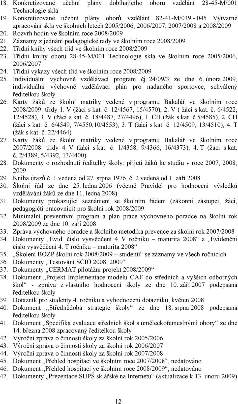 Záznamy z jednání pedagogické rady ve školním roce 2008/2009 22. Třídní knihy všech tříd ve školním roce 2008/2009 23.