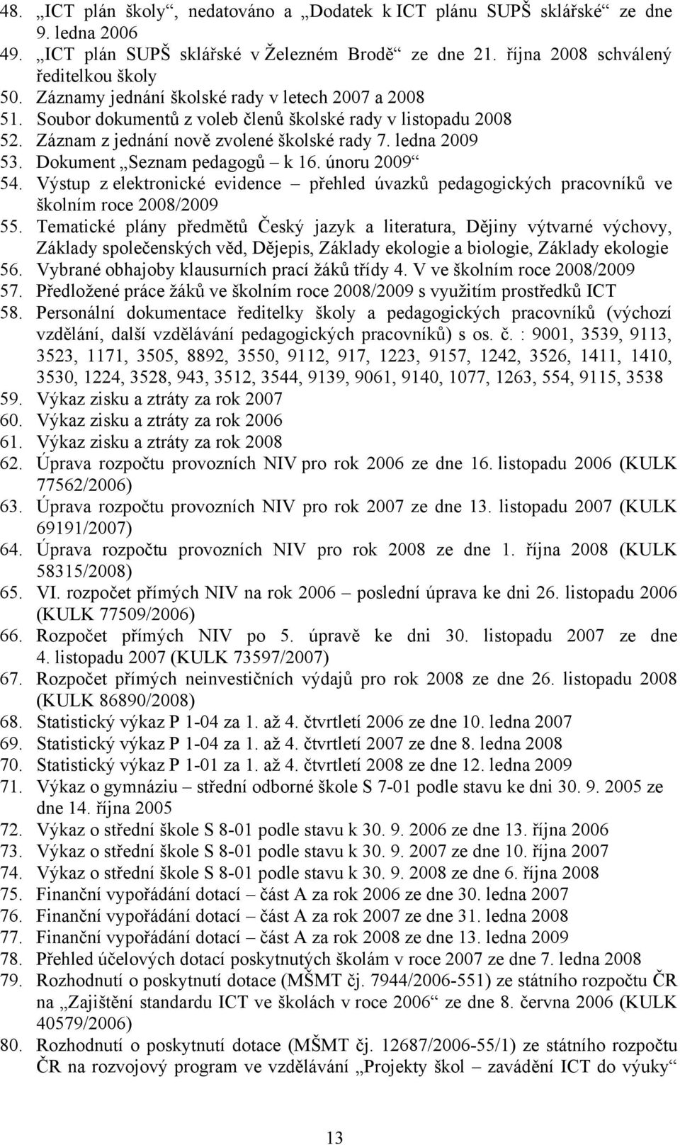 Dokument Seznam pedagogů k 16. únoru 2009 54. Výstup z elektronické evidence přehled úvazků pedagogických pracovníků ve školním roce 2008/2009 55.