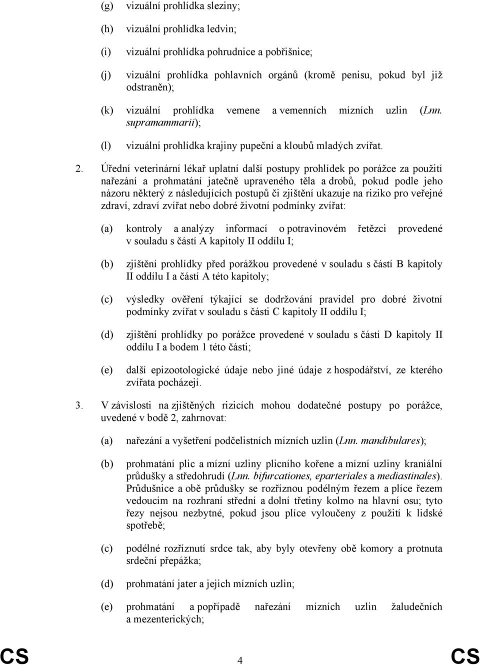 Úřední veterinární lékař uplatní další postupy prohlídek po porážce za použití nařezání a prohmatání jatečně upraveného těla a drobů, pokud podle jeho názoru některý z následujících postupů či