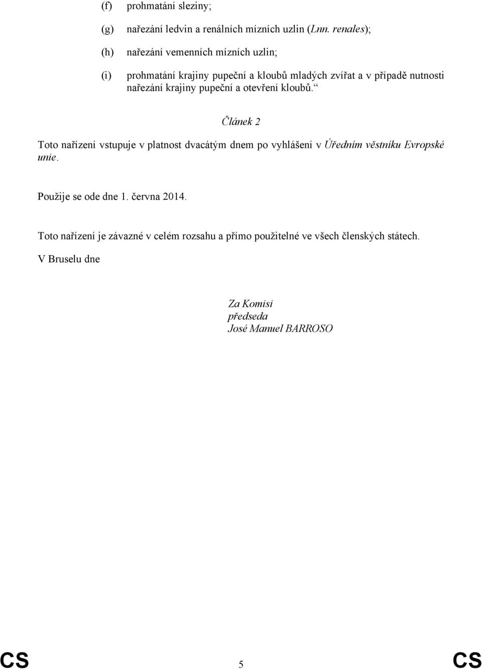 pupeční a otevření kloubů. Článek 2 Toto nařízení vstupuje v platnost dvacátým dnem po vyhlášení v Úředním věstníku Evropské unie.