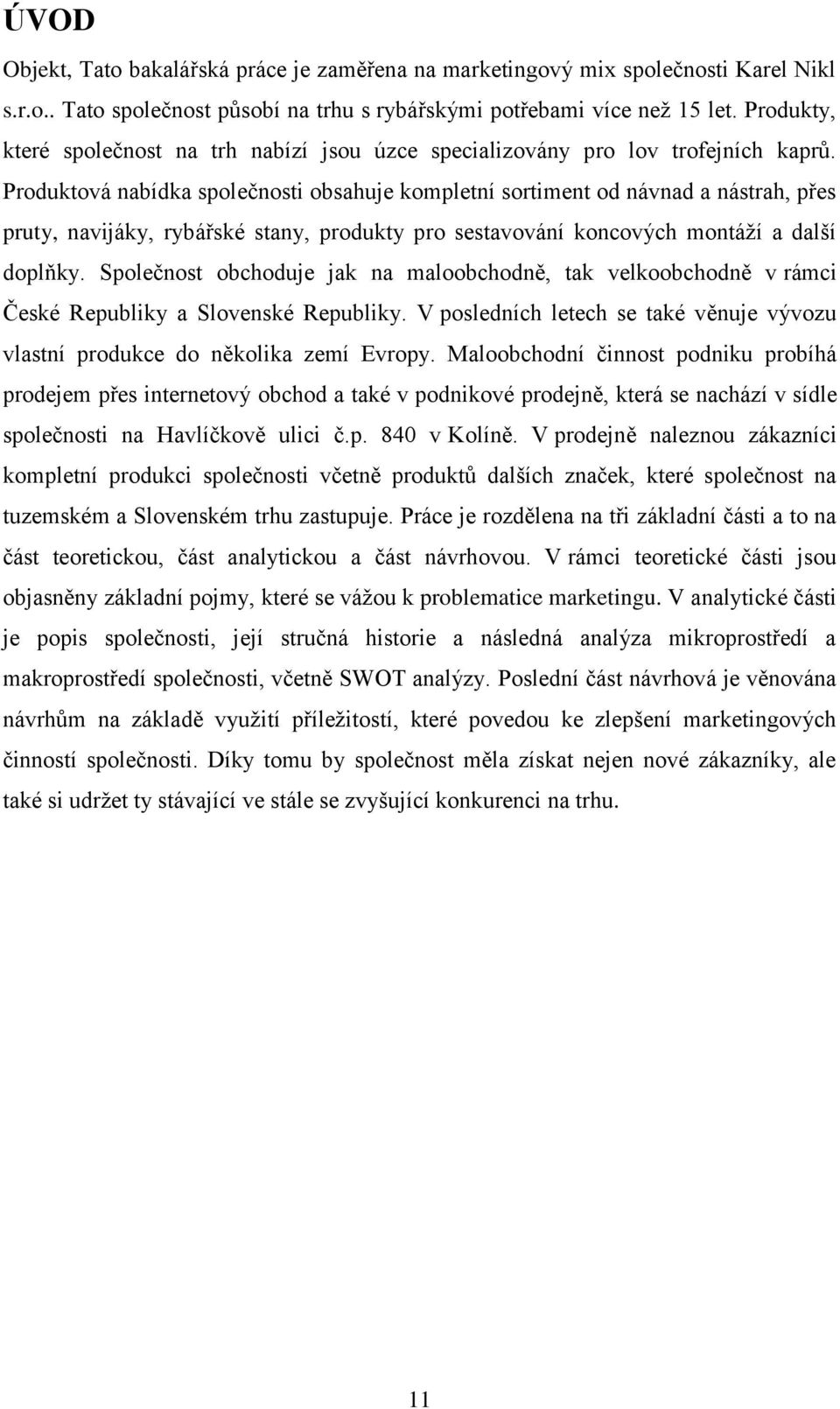 Produktová nabídka společnosti obsahuje kompletní sortiment od návnad a nástrah, přes pruty, navijáky, rybářské stany, produkty pro sestavování koncových montáží a další doplňky.