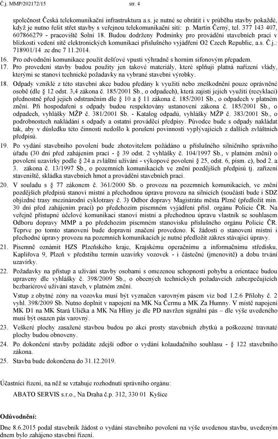 Budou dodrženy Podmínky pro provádění stavebních prací v blízkosti vedení sítě elektronických komunikací příslušného vyjádření O2 Czech Republic, a.s. Č.j.: 718901/14 ze dne 7 11.2014. 16.