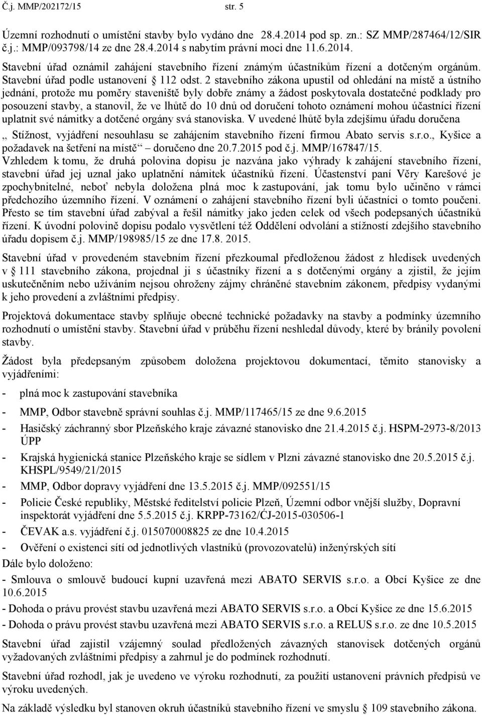 2 stavebního zákona upustil od ohledání na místě a ústního jednání, protože mu poměry staveniště byly dobře známy a žádost poskytovala dostatečné podklady pro posouzení stavby, a stanovil, že ve