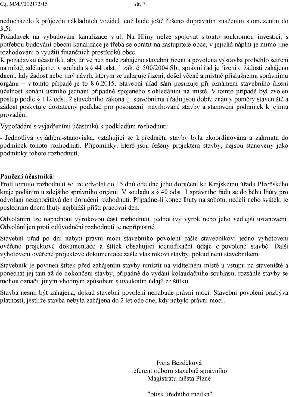 prostředků obce. K požadavku účastníků, aby dříve než bude zahájeno stavební řízení a povolena výstavba proběhlo šetření na místě, sdělujeme: v souladu s 44 odst. 1 zák. č. 500/2004 Sb.