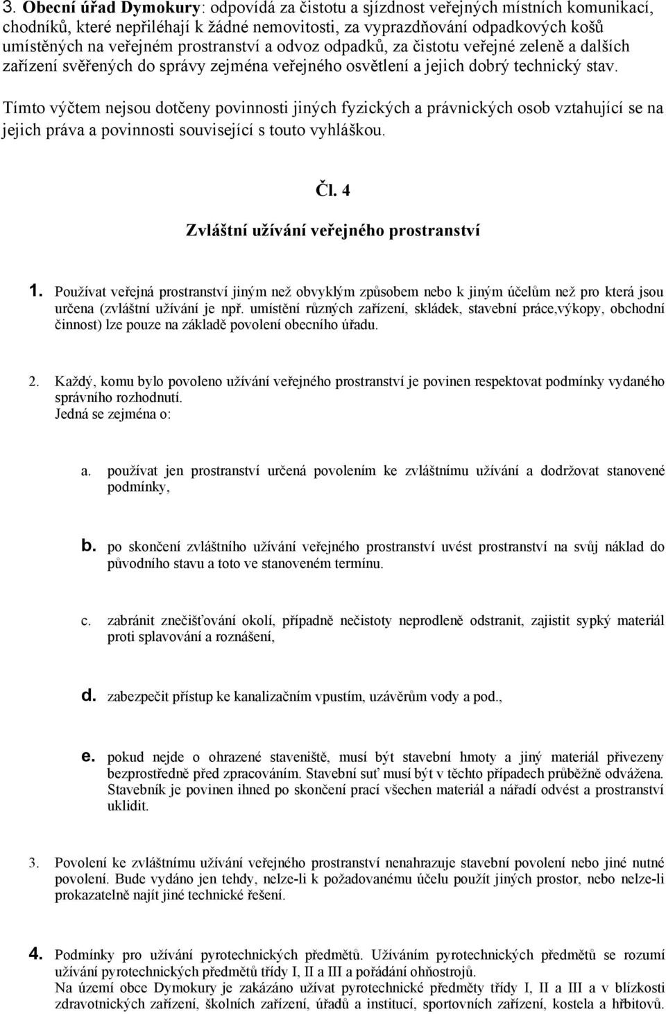 Tímto výčtem nejsou dotčeny povinnosti jiných fyzických a právnických osob vztahující se na jejich práva a povinnosti související s touto vyhláškou. Čl. 4 Zvláštní užívání veřejného prostranství 1.