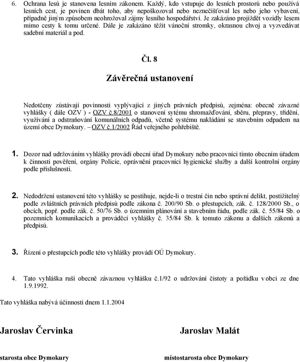 hospodářství. Je zakázáno projíždět vozidly lesem mimo cesty k tomu určené. Dále je zakázáno těžit vánoční stromky, okrasnou chvoj a vyzvedávat sadební materiál a pod. Čl.