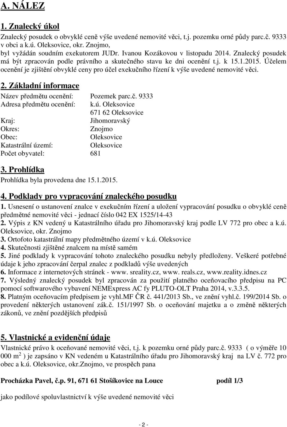 Účelem ocenění je zjištění obvyklé ceny pro účel exekučního řízení k výše uvedené nemovité věci. 2. Základní informace Název předmětu ocenění: Pozemek parc.č. 9333 Adresa předmětu ocenění: k.ú. Oleksovice 671 62 Oleksovice Kraj: Jihomoravský Okres: Znojmo Obec: Oleksovice Katastrální území: Oleksovice Počet obyvatel: 681 3.